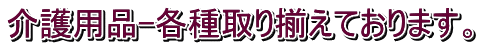 介護用品-各種取り揃えております。